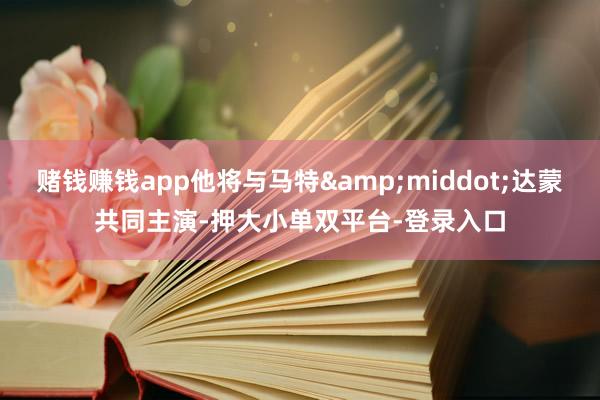 赌钱赚钱app他将与马特&middot;达蒙共同主演-押大小单双平台-登录入口