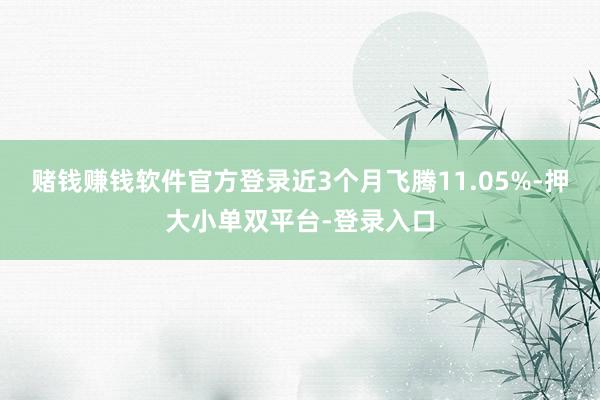 赌钱赚钱软件官方登录近3个月飞腾11.05%-押大小单双平台-登录入口