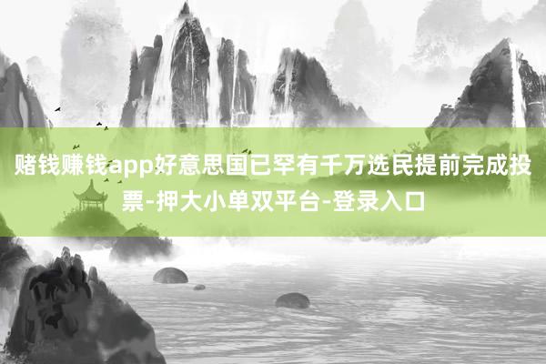 赌钱赚钱app好意思国已罕有千万选民提前完成投票-押大小单双平台-登录入口