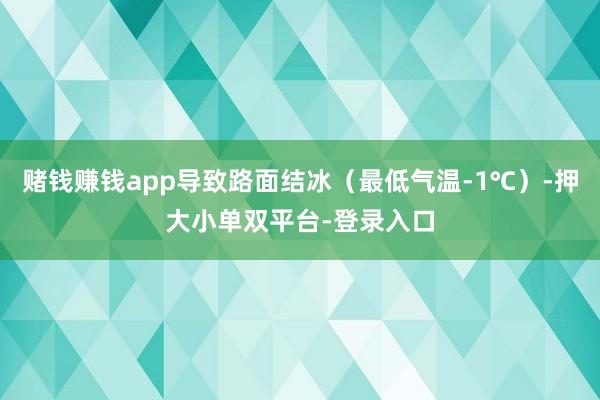 赌钱赚钱app导致路面结冰（最低气温-1℃）-押大小单双平台-登录入口